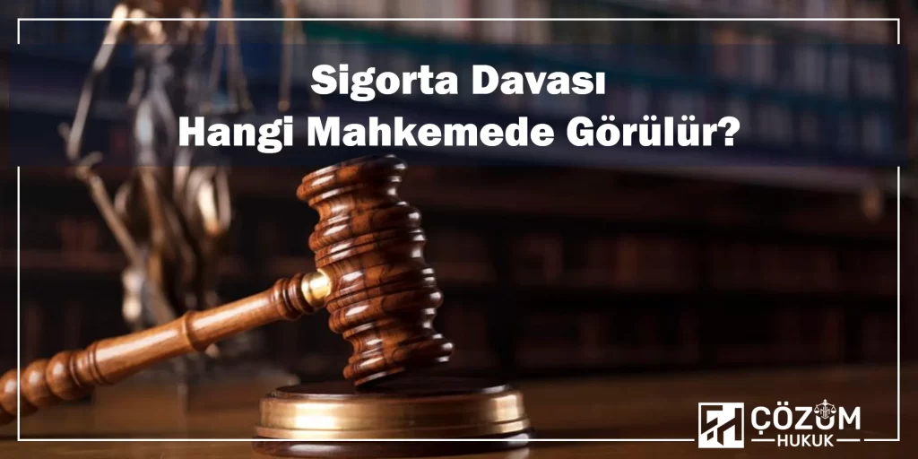 Sigorta Davası Hangi Mahkemede Görülür?