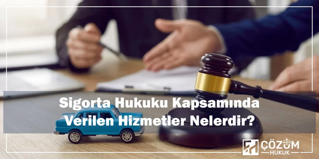 Sigorta Hukuku Kapsamında Verilen Hizmetler Nelerdir?