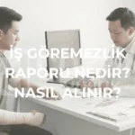 İş Göremezlik Raporu Nedir? Nasıl Alınır?