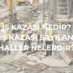 İş Kazası Nedir? İş Kazası Sayılan Hâller Nelerdir?